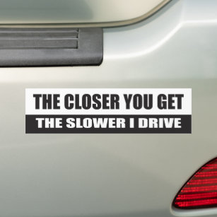 The Closer you get, the slower I drive - Car Bumper Sticker
