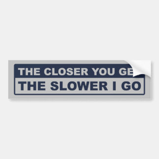The Closer You Get The Slower I Go Bumper Sticker