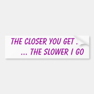 The closer you get ... ... the slower I go Bumper Sticker