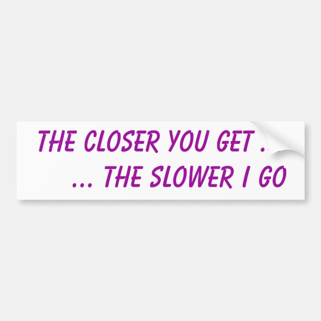 The closer you get ...     ... the slower I go Bumper Sticker (Front)