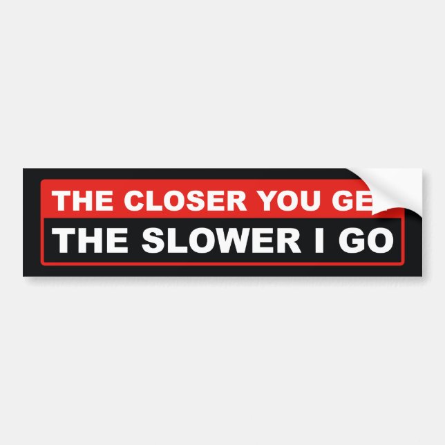 The Closer You Get The Slower I Go Bumper Sticker (Front)