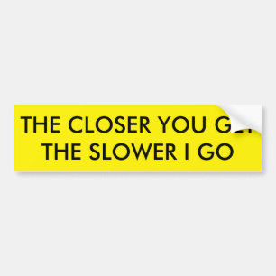 The closer you get The slower i go Bumper Sticker
