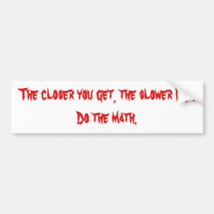 The closer you get, the slower I go. Bumper Sticker