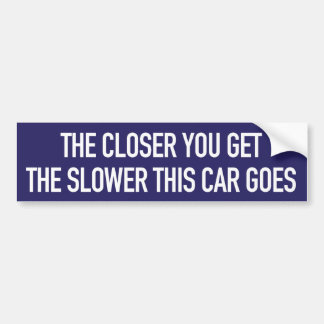 THE CLOSER YOU GET - THE SLOWER THIS CAR GOES BUMPER STICKER