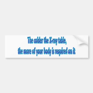 The Colder The X-Ray Table .... Funny Radiology Bumper Sticker