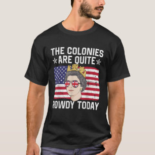 The Colonies Are Quite Rowdy Today Funny 4th of Ju T-Shirt