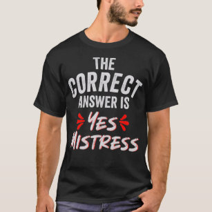 The Correct Answer is Yes Mistress  T-Shirt