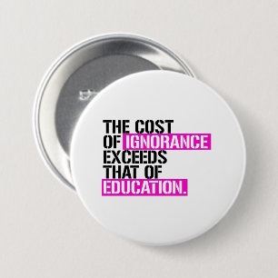 The cost of ignorance exceeds that of education 3 inch round button