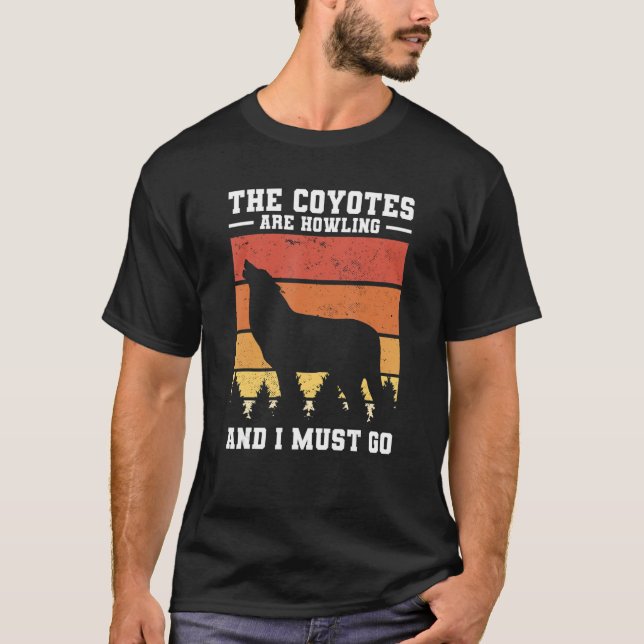 The Coyotes Are Howling And I Must Go Coyote Hunti T-Shirt (Front)