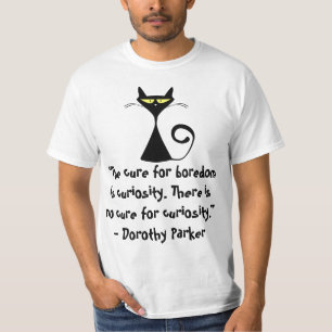 The cure for boredom is curiosity. There is no T-Shirt