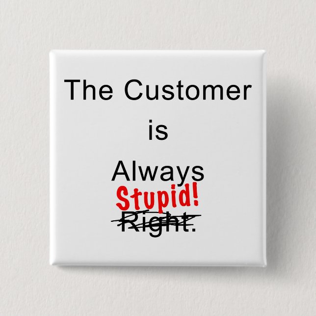 The Customer Is Always Stupid Button Pin (Front)