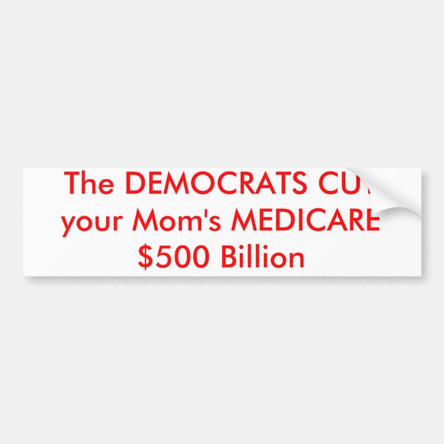 The DEMOCRATS CUT your Mom's MEDICARE $500 Billion Bumper Sticker (Front)