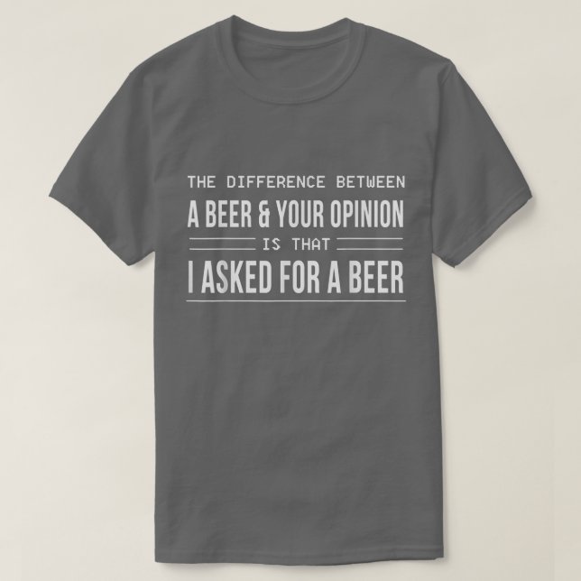 The Difference Between A Beer And Your Opinion  T-Shirt (Design Front)