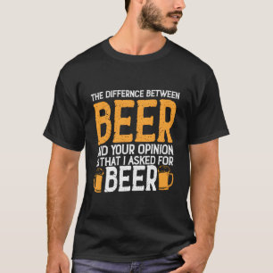 The Difference Between Beer And Your Opinion Is Th T-Shirt