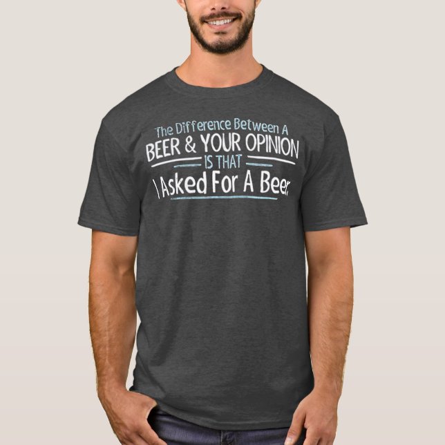 The Difference Between Beer and Your Opinion T-Shirt (Front)