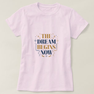 The Dream Begins Now - Inspirational Motivational  T-Shirt