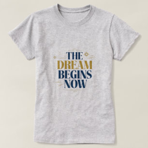The Dream Begins Now - Inspirational Motivational  T-Shirt