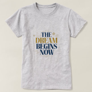 The Dream Begins Now - Inspirational Motivational  T-Shirt