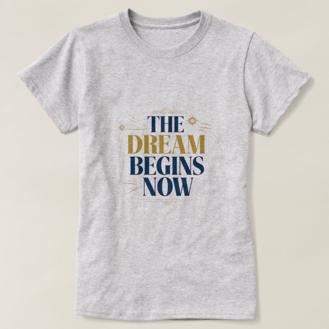 The Dream Begins Now - Inspirational Motivational  T-Shirt (Design Front)