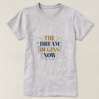 The Dream Begins Now - Inspirational Motivational  T-Shirt