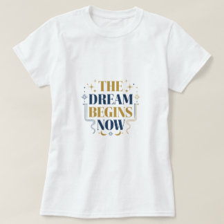 The Dream Begins Now - Inspirational Motivational  T-Shirt