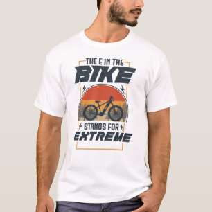 The E In The Bike Stands For Extreme T-Shirt