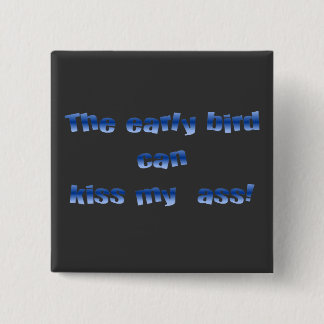 The early bird can kiss my 2 inch square button