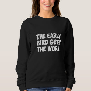 The Early Bird Gets The Worm Sweatshirt