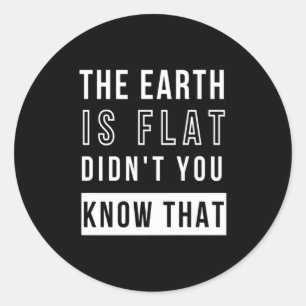 The Earth Is Flat Didnt You Know That Funny Flat T Classic Round Sticker