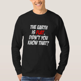 The Earth is Flat Did't You Know That Conspiracy S T-Shirt