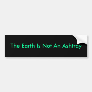 The Earth Is Not An Ashtray Bumper Sticker