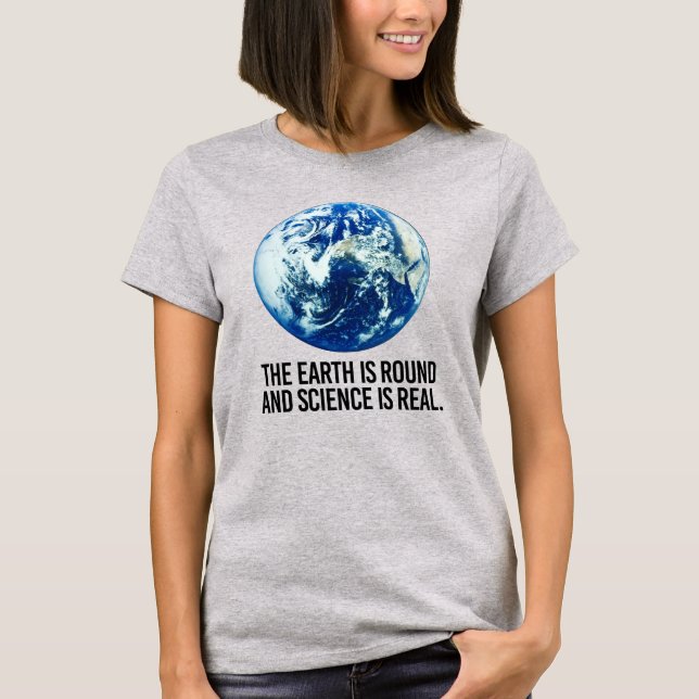 THE EARTH IS ROUND AND SCIENCE IS REAL T-Shirt (Front)