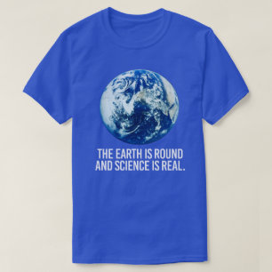 The earth is round and science is real T-Shirt