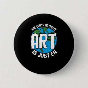 The Earth Without Art Is Just Eh 2 Inch Round Button