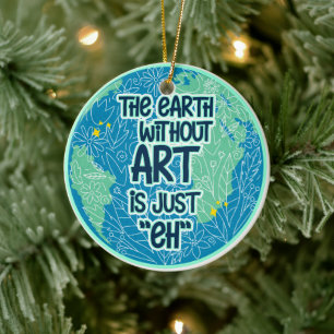 The Earth Without Art Is Just Eh Ceramic Ornament