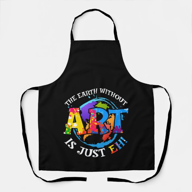 The Earth Without Art Is Just EH! Colorful Artist  Apron (Front)