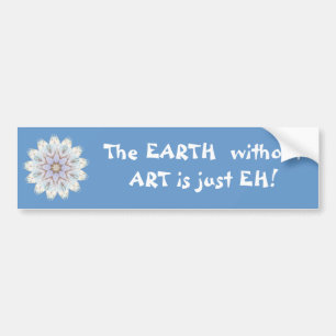 The EARTH  without  ART is just EH! Quote Bumper Sticker
