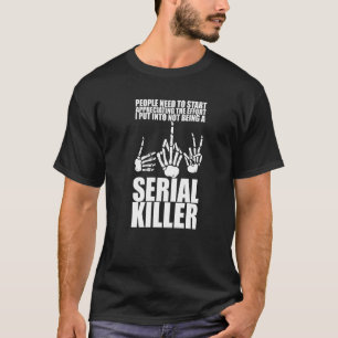 The Effort I Put Into Not Being A Serial Killer    T-Shirt