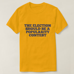 The Election Should Be a Popularity Contest T-Shirt