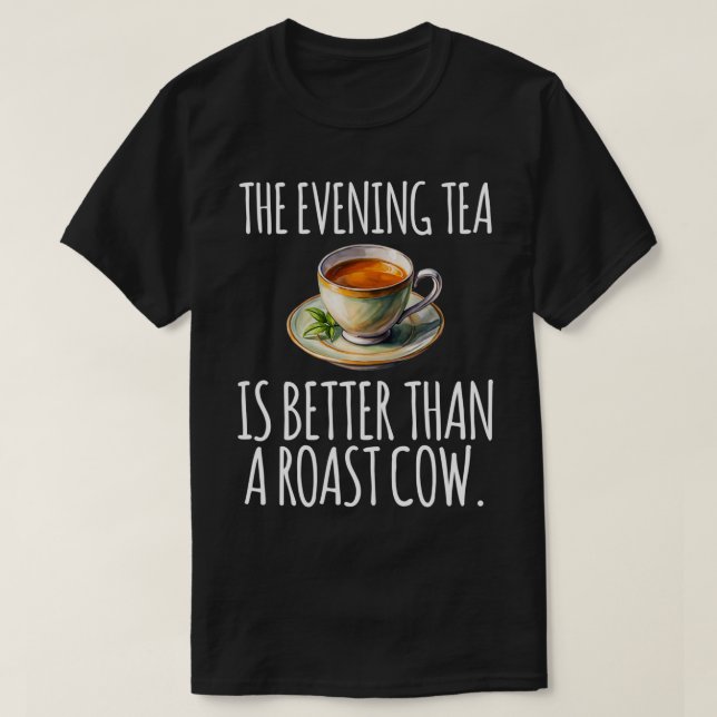 The Evening Tea Is Better Than A Roast Cow Funny C T-Shirt (Design Front)