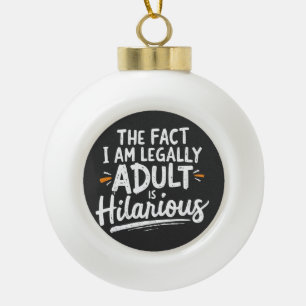 The Fact That I am Legally An Adult is hilarious:  Ceramic Ball Christmas Ornament