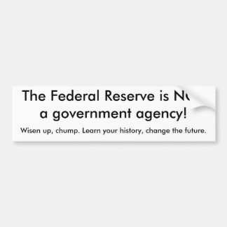 The Federal Reserve is NOTa government agency!,... Bumper Sticker