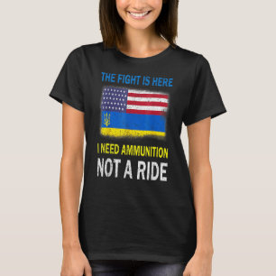 The Fight Is Here I Need Ammunition Not A Ride T-Shirt