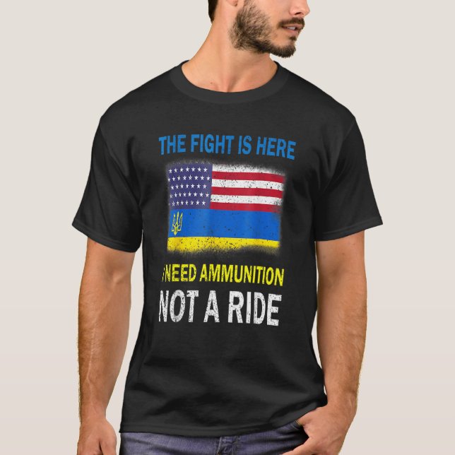 The Fight Is Here I Need Ammunition Not A Ride T-Shirt (Front)