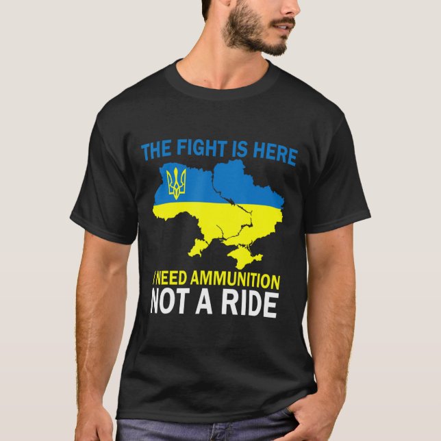 The fight Is Here I Need Ammunition Not A Ride  T-Shirt (Front)