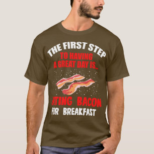 The First Step To Having A Great Day Is Eating Bac T-Shirt