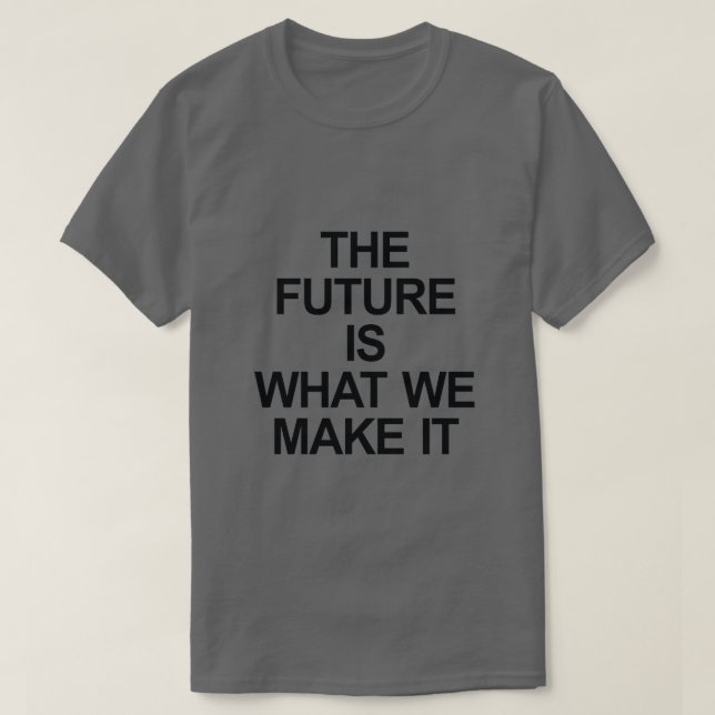 THE FUTURE IS WHAT WE MAKE IT T-Shirt (Design Front)