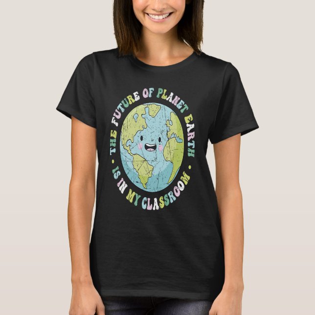 The Future Of Planet Earth Is In My Classroom Teac T-Shirt (Front)