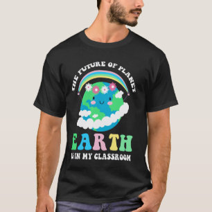 The Future Of Planet Earth Is In My Classroom Teac T-Shirt