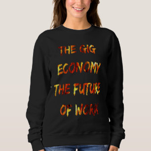The Gig Economy The Future Of Work Fun Workforce A Sweatshirt